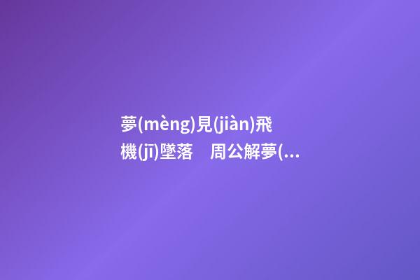 夢(mèng)見(jiàn)飛機(jī)墜落　周公解夢(mèng)之夢(mèng)到飛機(jī)墜落